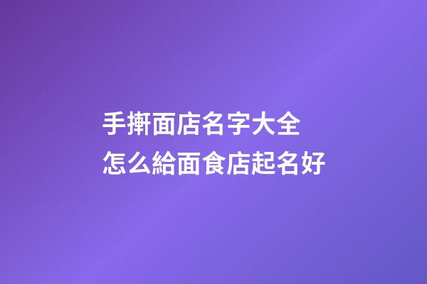 手搟面店名字大全 怎么給面食店起名好-第1張-店鋪起名-玄機(jī)派